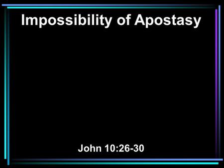 Impossibility of Apostasy John 10:26-30. 26 But you do not believe, because you are not of My sheep, as I said to you. 27 My sheep hear My voice, and.