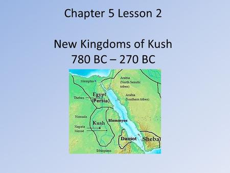 Chapter 5 Lesson 2 New Kingdoms of Kush 780 BC – 270 BC