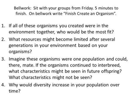 Bellwork: Sit with your groups from Friday. 5 minutes to finish. On bellwork write “Finish Create an Organism”. 1.If all of these organisms you created.