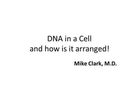 DNA in a Cell and how is it arranged! Mike Clark, M.D.