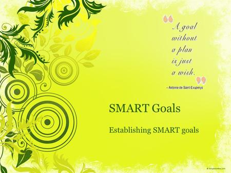 SMART Goals Establishing SMART goals. Workshop Objectives Understand the components that construct a SMART Goal; Discuss the essentials behind SMART goals;
