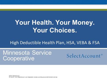 © 2010 SelectAccount MII Life Inc., d.b.a. SelectAccount, is an independent company providing account administration services Your Health. Your Money.