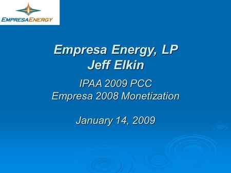 Empresa Energy, LP Jeff Elkin IPAA 2009 PCC Empresa 2008 Monetization January 14, 2009.