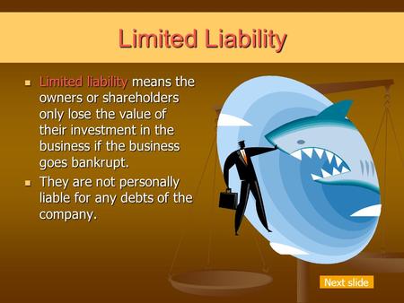 Limited Liability Limited liability means the owners or shareholders only lose the value of their investment in the business if the business goes bankrupt.
