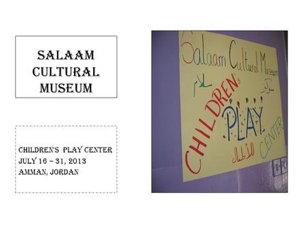 Salaam Cultural Museum Children's Play Center July 16 – 31, 2013 Amman, Jordan.