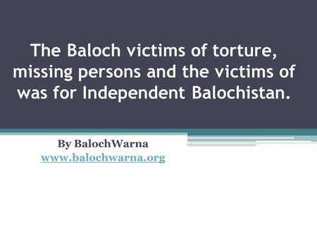 The Baloch victims of torture, missing persons and the victims of was for Independent Balochistan. By BalochWarna www.balochwarna.org.