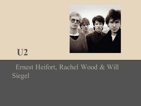 U2 Ernest Heifort, Rachel Wood & Will Siegel. Why U2? U2 has been one of the few bands to make successful albums for multiple decades, joining the likes.
