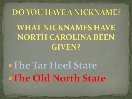 WHAT NICKNAMES HAVE NORTH CAROLINA BEEN GIVEN? The Tar Heel State The Old North State.