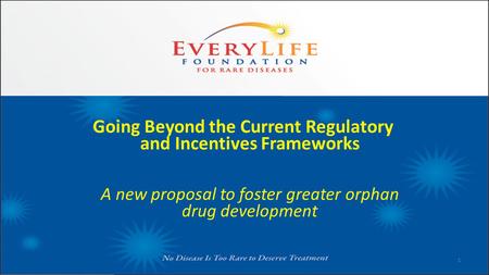 Going Beyond the Current Regulatory and Incentives Frameworks A new proposal to foster greater orphan drug development 1.