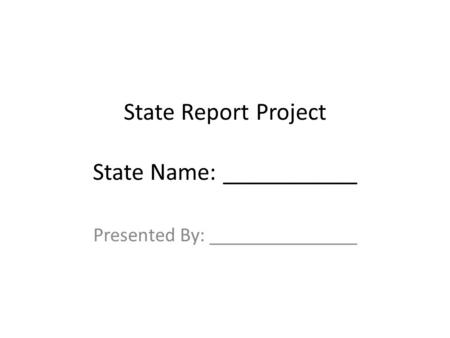 State Report Project State Name: ___________ Presented By: _______________.