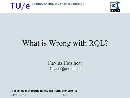 / department of mathematics and computer science TU/e eindhoven university of technology ISAApril 17, 20031 What is Wrong with RQL? Flavius Frasincar