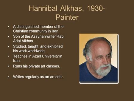 Hannibal Alkhas, 1930- Painter A distinguished member of the Christian community in Iran. Son of the Assyrian writer Rabi Adai Alkhas. Studied, taught,