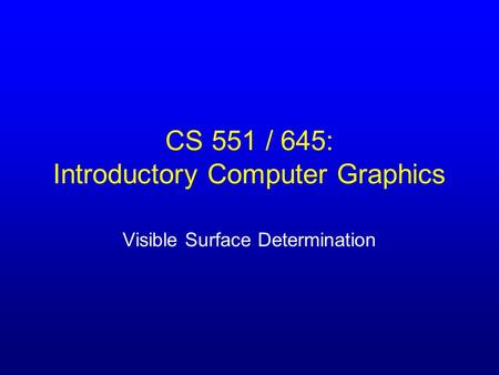CS 551 / 645: Introductory Computer Graphics Visible Surface Determination.