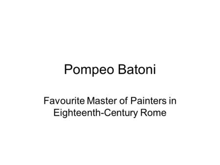Pompeo Batoni Favourite Master of Painters in Eighteenth-Century Rome.