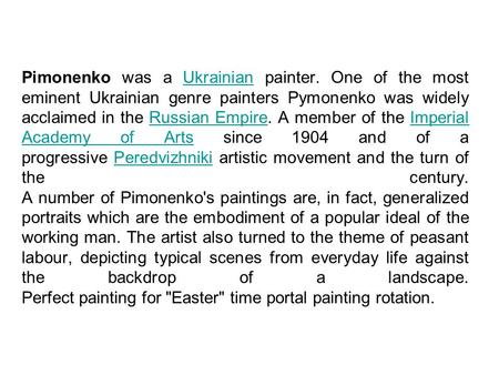 Pimonenko was a Ukrainian painter. One of the most eminent Ukrainian genre painters Pymonenko was widely acclaimed in the Russian Empire. A member of the.
