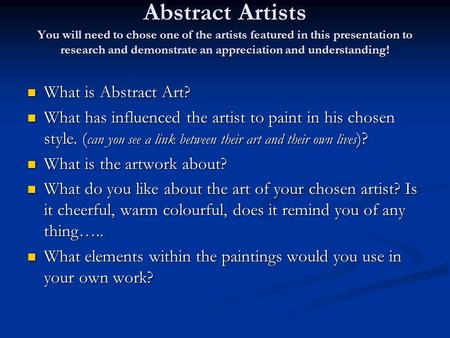 Abstract Artists You will need to chose one of the artists featured in this presentation to research and demonstrate an appreciation and understanding!