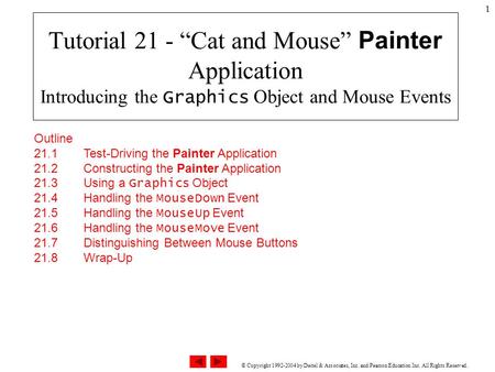 © Copyright 1992-2004 by Deitel & Associates, Inc. and Pearson Education Inc. All Rights Reserved. 1 Tutorial 21 - “Cat and Mouse” Painter Application.