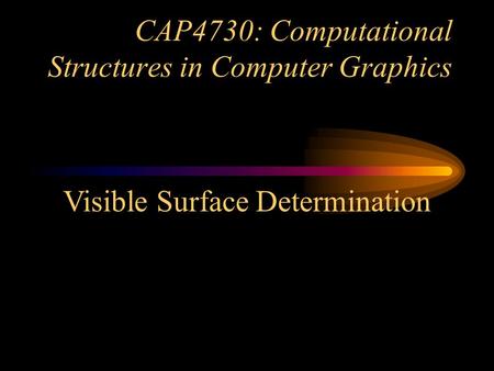 CAP4730: Computational Structures in Computer Graphics Visible Surface Determination.