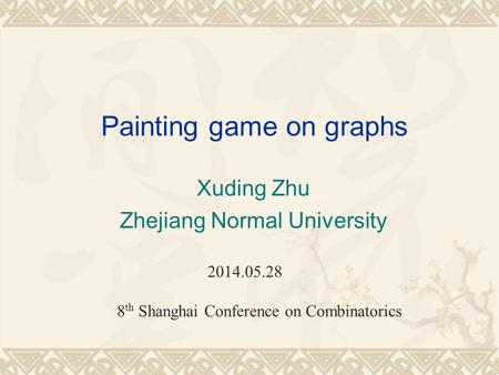 Painting game on graphs Xuding Zhu Zhejiang Normal University 2014.05.28 8 th Shanghai Conference on Combinatorics.