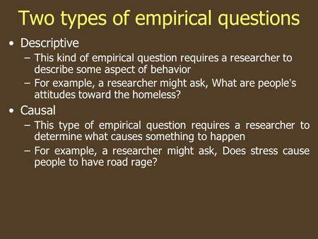 Two types of empirical questions Descriptive –This kind of empirical question requires a researcher to describe some aspect of behavior –For example, a.
