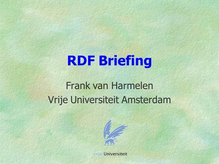 RDF Briefing Frank van Harmelen Vrije Universiteit Amsterdam.