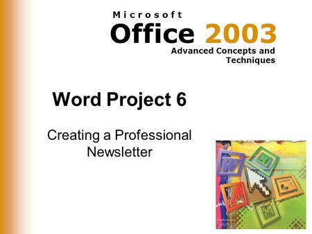 Office 2003 Advanced Concepts and Techniques M i c r o s o f t Word Project 6 Creating a Professional Newsletter.