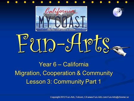 Fun-Arts Year 6 – California Migration, Cooperation & Community Lesson 3: Community Part 1 Copyright 2012 Fun-Arts, Folsom, CA