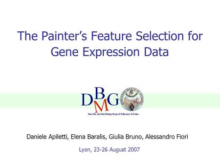 The Painter’s Feature Selection for Gene Expression Data Lyon, 23-26 August 2007 Daniele Apiletti, Elena Baralis, Giulia Bruno, Alessandro Fiori.