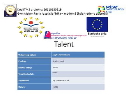 Talent Kód ITMS projektu: 26110130519 Gymnázium Pavla Jozefa Šafárika – moderná škola tretieho tisícročia Vzdelávacia oblasť: Predmet Ročník, triedy: Tematický.