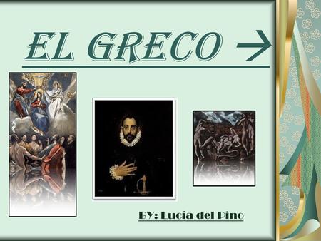 El GRECO  BY: Lucía del Pino. 1. Biography of Greco: Domenikos Theotokopoulos, (Candia, 1541 - Toledo, 1614), known as El Greco (the Greek), The first.