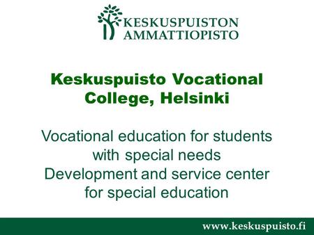Www.keskuspuisto.fi Keskuspuisto Vocational College, Helsinki Vocational education for students with special needs Development and service center for special.