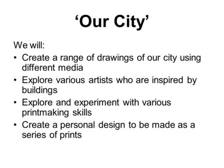 ‘Our City’ We will: Create a range of drawings of our city using different media Explore various artists who are inspired by buildings Explore and experiment.