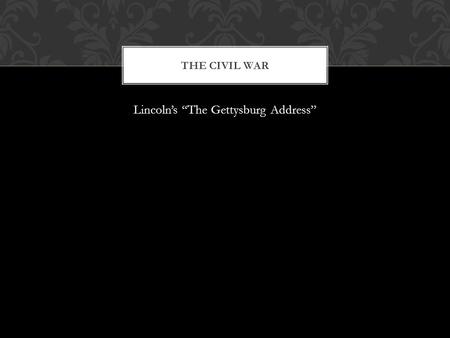 Lincoln’s “The Gettysburg Address” THE CIVIL WAR.