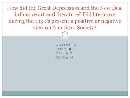 SABRINA B. ALEX B. ZALEA O. ALICIA N. How did the Great Depression and the New Deal influence art and literature? Did literature during the 1930’s present.