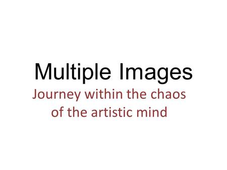 Multiple Images Journey within the chaos of the artistic mind.