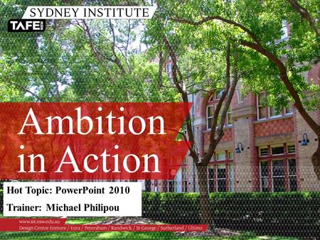 Ambition in Action Hot Topic: PowerPoint 2010 Trainer: Michael Philipou.