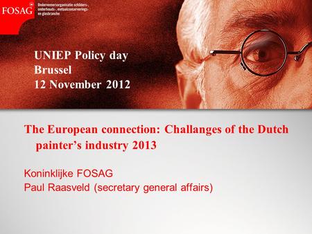 UNIEP Policy day Brussel 12 November 2012 The European connection: Challanges of the Dutch painter’s industry 2013 Koninklijke FOSAG Paul Raasveld (secretary.