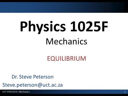 1 UCT PHY1025F: Mechanics Physics 1025F Mechanics Dr. Steve Peterson EQUILIBRIUM.