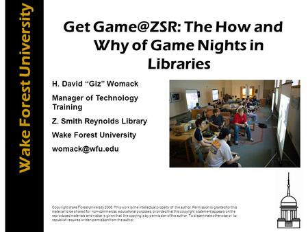 Wake Forest University Get The How and Why of Game Nights in Libraries H. David “Giz” Womack Manager of Technology Training Z. Smith Reynolds.