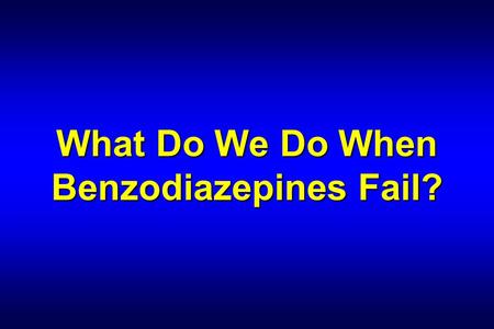 What Do We Do When Benzodiazepines Fail?. Edward P. Sloan, MD, MPH Associate Professor Department of Emergency Medicine University of Illinois College.