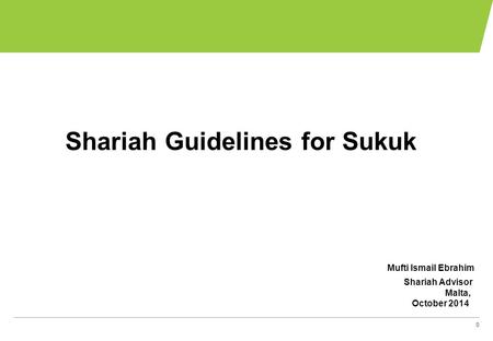 0 Shariah Guidelines for Sukuk Mufti Ismail Ebrahim Shariah Advisor Malta, October 2014 Note PowerPoint 2007 has a problem with indentation in text tables.