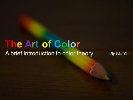 The Art of ColorThe Art of ColorThe Art of ColorThe Art of Color A brief introduction to color theory By Wei Yin.