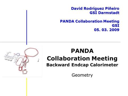 PANDA Collaboration Meeting Backward Endcap Calorimeter Geometry David Rodríguez Piñeiro GSI Darmstadt PANDA Collaboration Meeting GSI 05. 03. 2009.