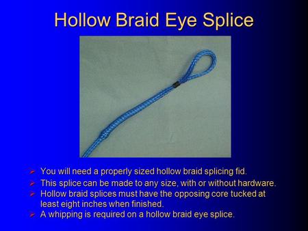 Hollow Braid Eye Splice  You will need a properly sized hollow braid splicing fid.  This splice can be made to any size, with or without hardware. 