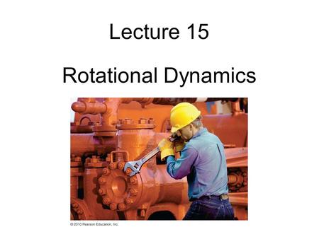 Lecture 15 Rotational Dynamics.