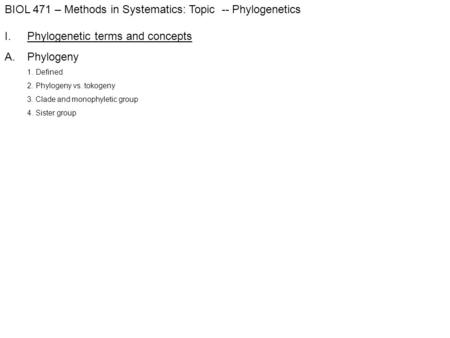 BIOL 471 – Methods in Systematics: Topic -- Phylogenetics I.Phylogenetic terms and concepts A.Phylogeny 1. Defined 2. Phylogeny vs. tokogeny 3. Clade and.
