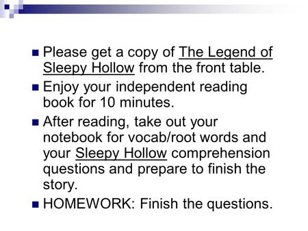 Please get a copy of The Legend of Sleepy Hollow from the front table. Enjoy your independent reading book for 10 minutes. After reading, take out your.