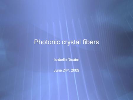 Photonic crystal fibers Isabelle Dicaire June 24 th, 2009 Isabelle Dicaire June 24 th, 2009.