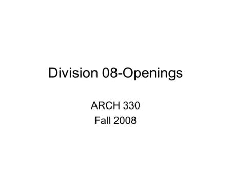 Division 08-Openings ARCH 330 Fall 2008. Master Format 080000 OPENINGS 080100 Operation and Maintenance of Openings 080600 Schedules for Openings 081000.