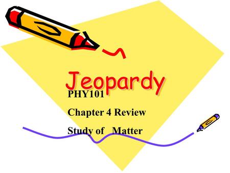 Jeopardy Jeopardy PHY101 Chapter 4 Review Study of Matter.